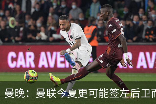 曼晚：曼联今夏更可能签左后卫而不是左边锋，对霍尔感兴趣