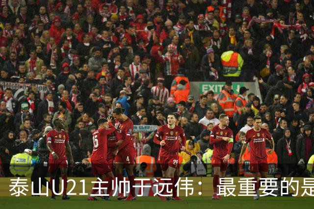 泰山U21主帅于远伟：最重要的是做好队员心理建设
