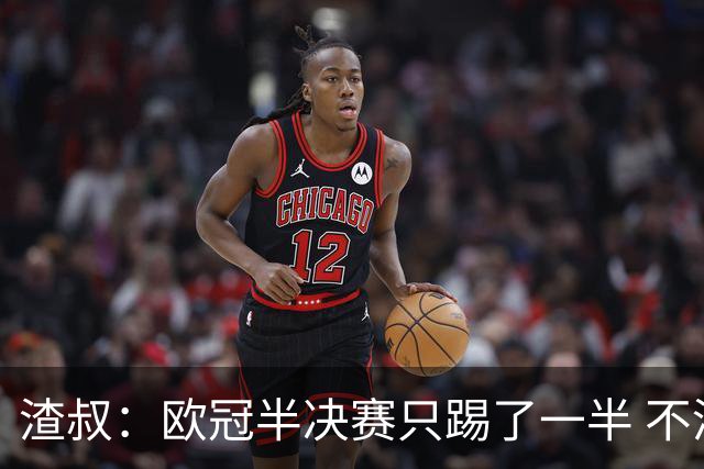 渣叔：欧冠半决赛只踢了一半 不清楚我们能否晋级