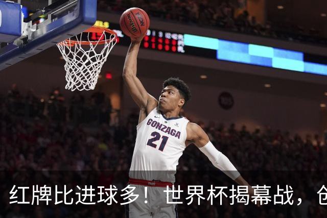 红牌比进球多！世界杯揭幕战，创多项纪录