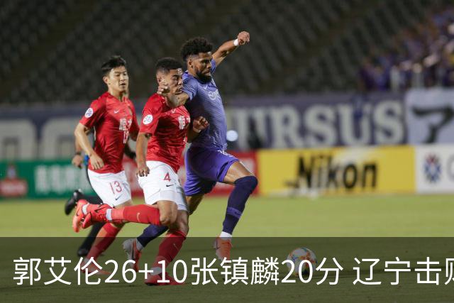 郭艾伦26+10张镇麟20分 辽宁击败福建取3连胜